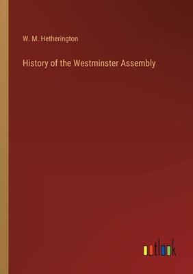 History of the Westminster Assembly - Hetherington, W M