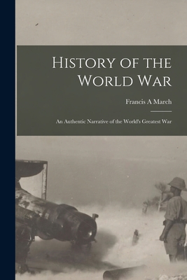 History of the World War; an Authentic Narrative of the World's Greatest War - March, Francis a