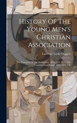 History Of The Young Men's Christian Association: The Founding Of The Association, 1844-1855. Pt. 2, The Confederation Period, 1855-1861. 1 V - Doggett, Laurence Locke