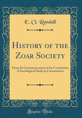 History of the Zoar Society: From Its Commencement to Its Conclusion; A Sociological Study in Communism (Classic Reprint) - Randall, E O