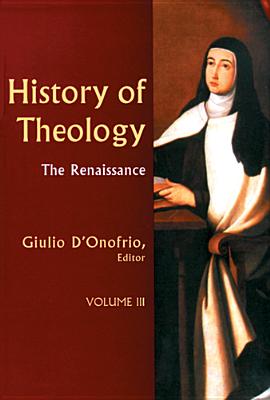 History of Theology Volume III: The Renaissance Volume 3 - D'Onofrio, Giulio (Editor), and O'Connell, Matthew J (Translated by)