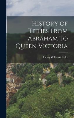 History of Tithes From Abraham to Queen Victoria - Clarke, Henry William