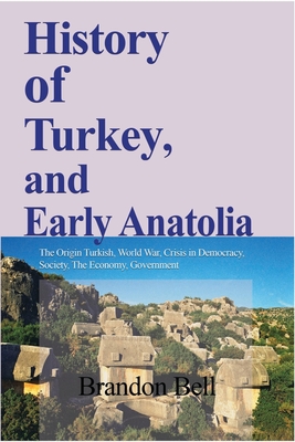 History of Turkey, and Early Anatolia: The Origin Turkish, World War, Crisis in Democracy, Society, The Economy - Bell, Brandon