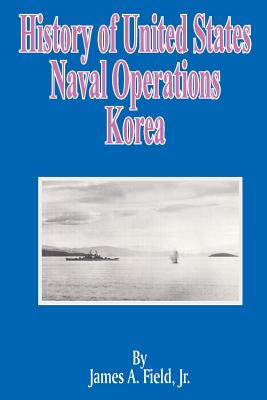 History of United States Naval Operations: Korea - Field, James A, Jr., and Eller, Ernest McNeill, Rear Admiral (Foreword by)