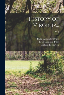 History of Virginia..; v. 3 - Bruce, Philip Alexander 1856-1933, and Tyler, Lyon Gardiner 1853-1935, and Morton, Richard L (Richard Lee) 188 (Creator)