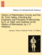 History of Washington County and the St. Croix Valley, Including the Explorers and Pioneers of Minnesota, by E. D. Neill, and Outlines of the History of Minnesota, by J. F. Williams. - Scholar's Choice Edition