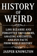 History of Weird: 1,001 Bizarre and Forgotten Trivia Gems, Amazing Anecdotes, and Fun Facts from World History
