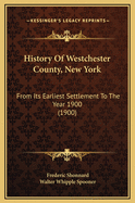 History of Westchester County, New York, from Its Earliest Settlement to the Year 1900