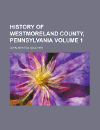 History of Westmoreland County, Pennsylvania Volume 1