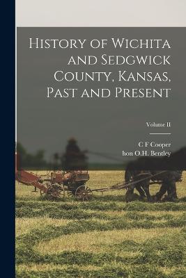 History of Wichita and Sedgwick County, Kansas, Past and Present; Volume II - Cooper, C F, and Bentley, O H, Hon.