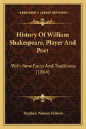 History Of William Shakespeare, Player And Poet: With New Facts And Traditions (1864)