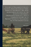 History of Williamson County, Illinois. From the Earliest Times, Down to the Present, 1876, With an Accurate Account of the Secession Movement, Ordinances, Raids, etc., Also, a Complete History of its "bloody Vendetta," Includding all its Recondite Causes