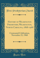 History of Wilmington Presbytery, Wilmington, North Carolina, 1868-1968: Centennial Celebration, November 21, 1968 (Classic Reprint)