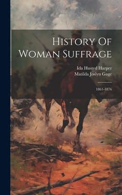 History Of Woman Suffrage: 1861-1876 - Gage, Matilda Joslyn, and Ida Husted Harper (Creator)