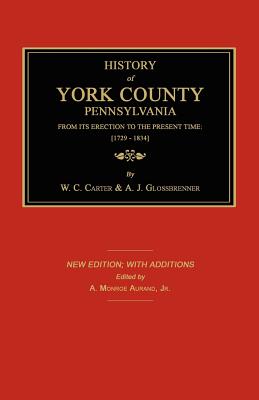 History of York County from Its Erection to the Present Time; [1729-1834]. New Edition. - Carter, W C, and Glossbrenner, A J, and Aurand, A Monroe (Editor)