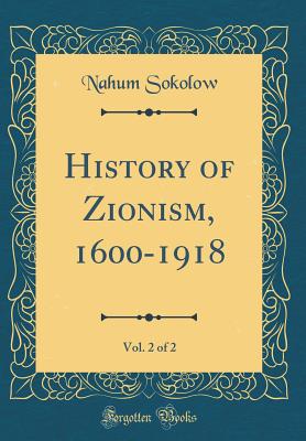 History of Zionism, 1600-1918, Vol. 2 of 2 (Classic Reprint) - Sokolow, Nahum