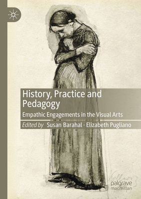 History, Practice and Pedagogy: Empathic Engagements in the Visual Arts - Barahal, Susan (Editor), and Pugliano, Elizabeth (Editor)