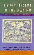 History Teachers in the Making: Professional Learning - Arthur, James, and Pendry, Anna, and Husbands, Christopher T