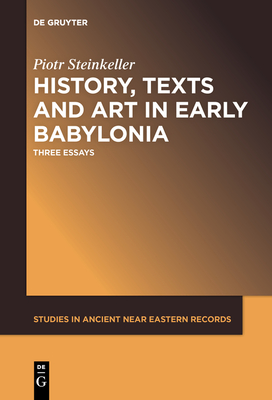 History, Texts and Art in Early Babylonia: Three Essays - Steinkeller, Piotr