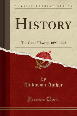 History: The City of Harvey, 1890-1962 (Classic Reprint) - Author, Unknown