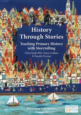 History Through Stories: Teaching Primary History with Storytelling - Smith, Chris, and Guillain, Adam, and Noonan, Nanette