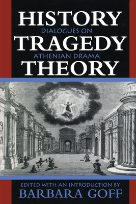 History, Tragedy, Theory: Dialogues on Athenian Drama - Goff, Barbara (Editor)