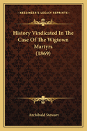 History Vindicated in the Case of the Wigtown Martyrs (1869)