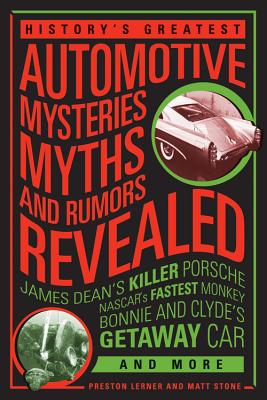 History's Greatest Automotive Mysteries, Myths, and Rumors Revealed: James Dean's Killer Porsche, Nascar's Fastest Monkey, Bonnie and Clyde's Getaway Car, and More - Stone, Matt, and Lerner, Preston