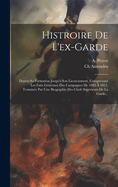 Histroire De L'ex-garde: Depuis Sa Formation Jusqu' Son Licenciement, Comprenant Les Faits Gnraux Des Campagnes De 1805  1815. Termine Par Une Biographie Des Chefs Suprieurs De La Garde...