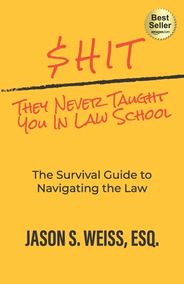 $hit They Never Taught You in Law School: The Survival Guide to Navigating the Law - Weiss, Jason