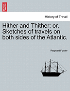 Hither and Thither: Or, Sketches of Travels on Both Sides of the Atlantic. - Fowler, Reginald