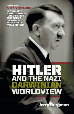 Hitler and the Nazi Darwinian Worldview: How the Nazi Eugenic Crusade for a Superior Race Caused the Greatest Holocaust in World History - Bergman, Jerry, Dr.