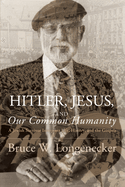 Hitler, Jesus, and Our Common Humanity: A Jewish Survivor Interprets Life, History, and the Gospels