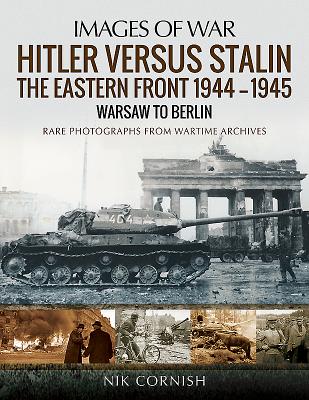 Hitler versus Stalin: The Eastern Front 1944-1945: Warsaw to Berlin: Rare Photographs from Wartime Archives - Cornish, Nik