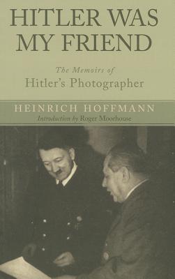 Hitler Was My Friend: The Memoirs of Hitler's Photographer - Hoffmann, Heinrich