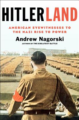 Hitlerland: American Eyewitnesses to the Nazi Rise to Power - Nagorski, Andrew