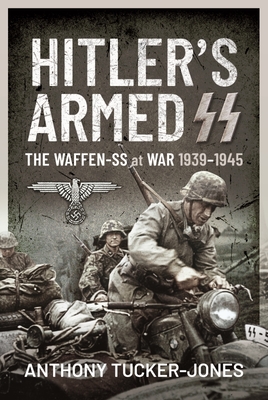 Hitler's Armed SS: The Waffen-SS at War, 1939 1945 - Tucker-Jones, Anthony
