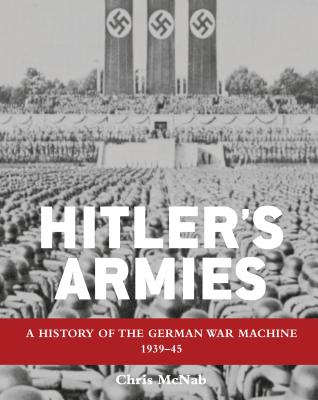 Hitler's Armies: A History of the German War Machine 1939-45 - McNab, Chris