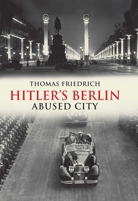 Hitler's Berlin: Abused City - Friedrich, Thomas