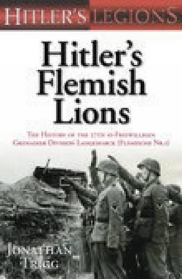 Hitler's Flemish Lions: The History of the 27th SS-Freiwilligen Grenadier Division Langemarck (Flamische NR. 1) - Trigg, Jonathan