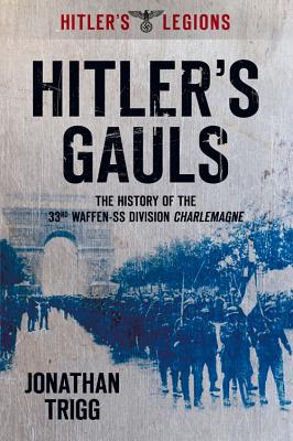 Hitler's Gauls: The History of the 33rd Waffen-Grenadier Division: Der SS (Franzosische NR 1) Charlemagne - Trigg, Jonathan