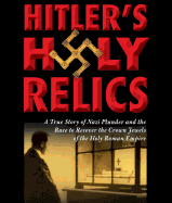 Hitler's Holy Relics: A True Story of Nazi Plunder and the Race to Recover the Crown Jewels of the Holy Roman Empire