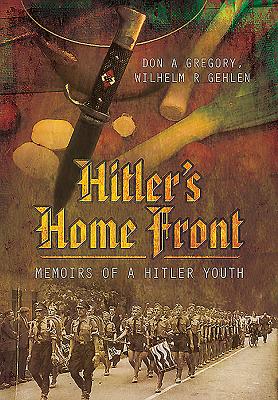 Hitler's Home Front: Memoirs of a Hitler Youth - Gregory, Don A., and Gehlen, Wilhelm R.