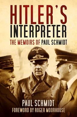 Hitler's Interpreter: The Memoirs of Paul Schmidt - Schmidt, Paul, and Moorhouse, Roger (Foreword by)