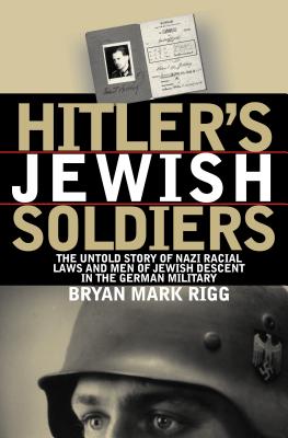 Hitler's Jewish Soldiers: The Untold Story of Nazi Racial Laws and Men of Jewish Descent in the German Military - Rigg, Bryan Mark