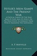Hitler's Mein Kampf and the Present War: A Critical Survey of the Nazi Bible of Hate and Its Effect on Pre-War Events in Germany from Which Emanated the Impending Cataclysm of the World