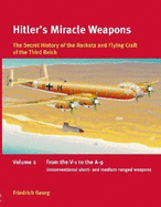 Hitler's Miracle Weapons: The Secret History of the Rockets and Flying Crafts of the Third Reich: Volume 2 - From the V-1 to the A-9; Unconventional Short- And Medium-Range Weapons - Georg, Friedrich