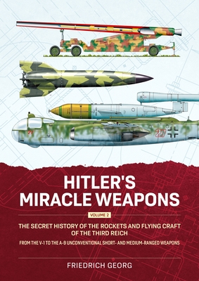 Hitler's Miracle Weapons Volume 2: The Secret History of the Rockets and Flying Craft of the Third Reich From the V-1 to the A-9 Unconventional short- and medium-ranged Weapons - Georg, Friedrich