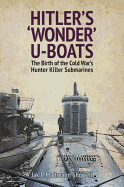 Hitler's 'Wonder' U-Boats: The Birth of the Cold War's Hunter-Killer Submarines
