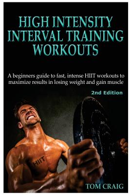 Hitt: High Intensity Interval Training Workout: A Beginners Guide to Fast, Intense Hiit Workouts to Maximize Results in Losing Weight and Gain Muscle - Craig, Tom